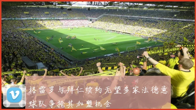 格雷罗与拜仁续约无望多家法德意球队争抢其加盟机会