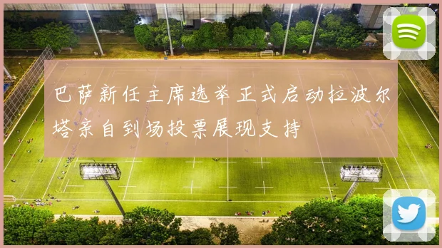 巴萨新任主席选举正式启动拉波尔塔亲自到场投票展现支持