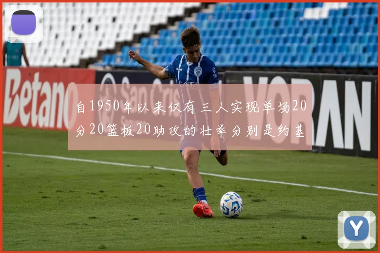 自1950年以来仅有三人实现单场20分20篮板20助攻的壮举分别是约基奇威少和张伯伦