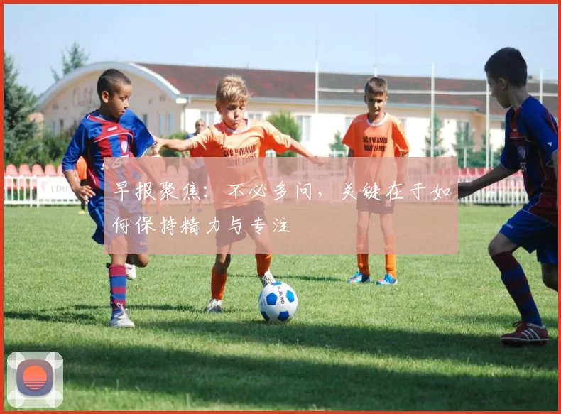 早报聚焦：不必多问，关键在于如何保持精力与专注