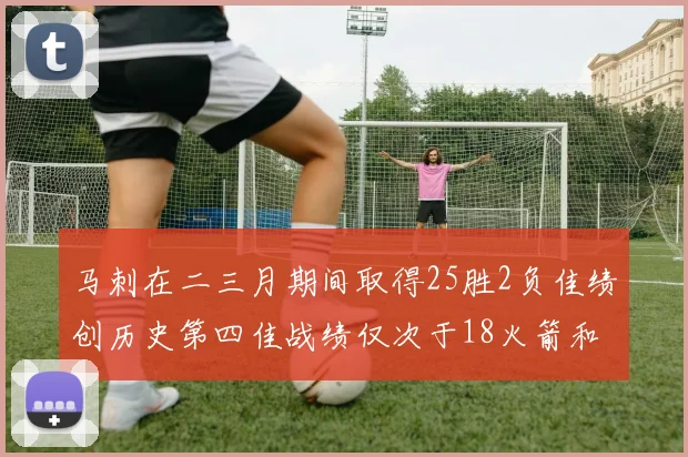 马刺在二三月期间取得25胜2负佳绩创历史第四佳战绩仅次于18火箭和13热火