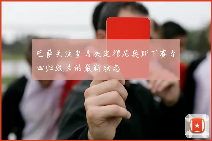 巴萨关注皇马决定穆尼奥斯下赛季回归效力的最新动态