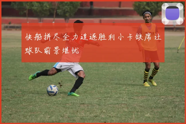 快船拼尽全力追逐胜利小卡缺席让球队前景堪忧