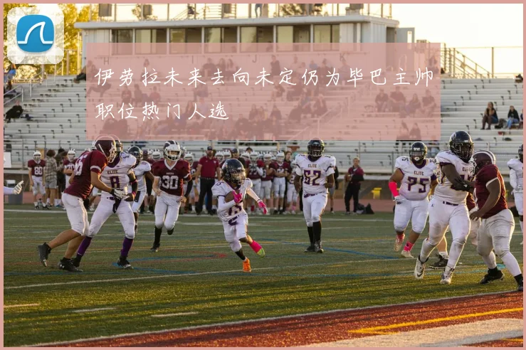 伊劳拉未来去向未定仍为毕巴主帅职位热门人选