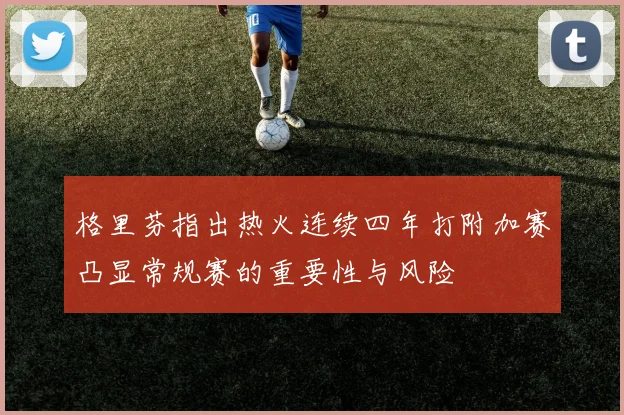 格里芬指出热火连续四年打附加赛凸显常规赛的重要性与风险