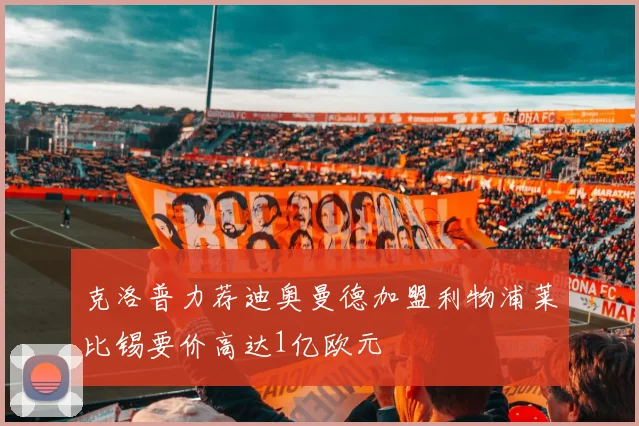 克洛普力荐迪奥曼德加盟利物浦莱比锡要价高达1亿欧元