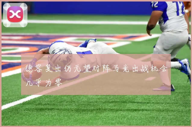 德容复出仍无望对阵马竞出战机会几乎为零